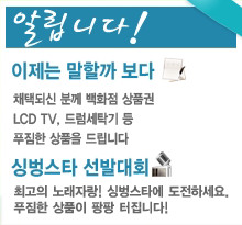 �˶��ϴ� ������ ���ұ�� ä�õǽ� �в� 50���� ��ǰ�� ���� ����Ʈ�� ������ LCD TV Ȥ�� �巳��Ź�� �帳�ϴ�. �̺���Ÿ ���ߴ�ȸ �ְ��� �뷡����! �̺���Ÿ�� �����ϼ���. Ǫ���� ��ǰ�� ���� �����ϴ� 