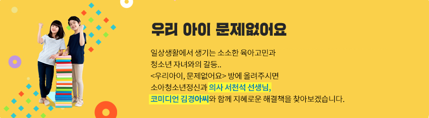 일상생활에서 생기는 소소한 육아고민과<br>청소년 자녀와의 갈등..<br><우리아이, 문제없어요> 방에 올려주시면<br>소아청소년정신과 의사 서천석 선생님,<br>코미디언 김경아씨와 함께 지혜로운 해결책을 찾아보겠습니다.