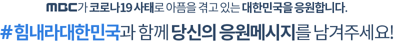 MBC가 코로나19 사태로 아픔을 겪고 있는 대한민국을 응원합니다. #힘내라대한민국과 함께 당신의 응원메시지를 남겨주세요!