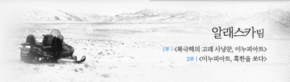 알래스카팀, 1부 <북극해의 고래 사냥꾼, 이누피아트>, 2부 <이누피아트, 혹한을 쓰다>