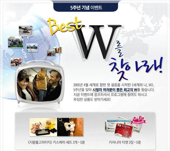 Best W�� ã�ƶ�! 2005�� 4�� ����� ���� ù ������ ������ <����� ��, W>. 5�ֳ��� �¾� ��û�� �������� ���� �ְ��� W�� ã���ϴ�. ���� �̺�Ʈ�� �����ϼż� ���α׷��� ������ �Ͻð� Ǫ���� ��ǰ�� �޾ư�����!