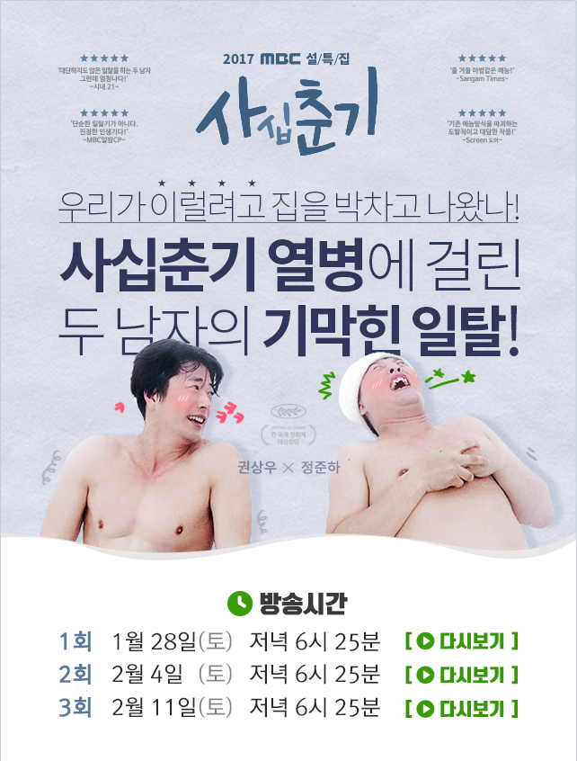 2016MBC 설특집 사십춘기 우리가 이럴려고 집을 박차고 나왔나! 사십춘기 열병에 걸린 두 남자의 기막힌 일탈! 권상우 X 정준하 방송시간 1회 1월 28일(토) 저녁 6시 25분 / 2회 2월 4일(토) 저녁 6시 25분 / 3회 2월 11(토) 저녁 6시 25분