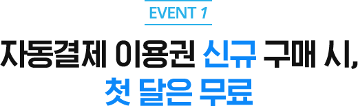 EVENT 1. 자동결제 이용권 신규 구매 시, 첫 달은 무료