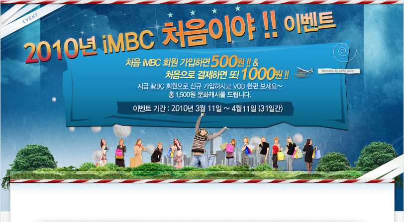 ó�� iMBC ȸ�� �����ϸ�500�� !! & ó������ �����ϸ� ��!1000�� !! ���� iMBC ȸ������ �ű� �����Ͻð� VOD ���� ������~ �� 1,500�� ��ȭĳ�ø� �帳�ϴ�. �̺�Ʈ �Ⱓ : 2010�� 3�� 9�� ~ 4�� 8�� (30�ϰ�)