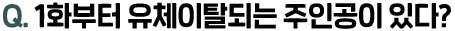 Q. 1화부터 유체이탈되는 주인공이 있다?