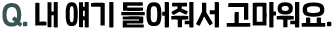 Q. 내 얘기 들어줘서 고마워요.