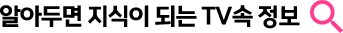 알아두면 지식이 되는 TV속 정보