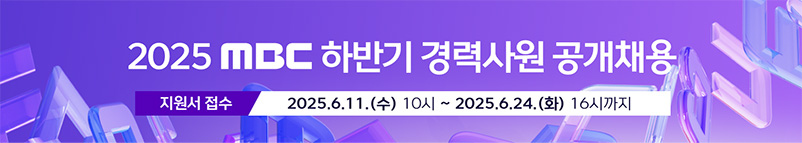 2025 MBC 하반기 경력사원 공개채용, 지원서 접수 : 2025.6.11(수) 10시~2025.6.24(화) 16시까지