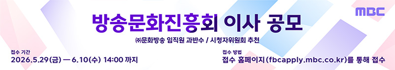 방송문화진흥회 이사 공모 (주)문화방송 임직원 과반수 / 시청자위원회 추천, 접수 기간 : 2026.5.29(금)~6.10(수) 14:00까지, 접수 방법 : 접수 홈페이지(fbcapply.mbc.co.kr)를 통해 접수