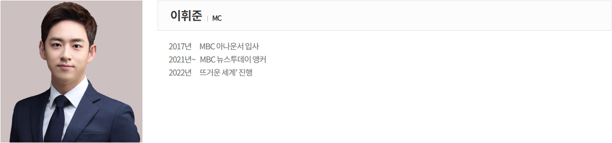 이휘준 MC
2017년     MBC 아나운서 입사
2021년~   MBC 뉴스투데이 앵커
2022년    '뜨거운 세계' 진행