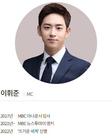이휘준 MC
2017년     MBC 아나운서 입사
2021년~   MBC 뉴스투데이 앵커
2022년    '뜨거운 세계' 진행