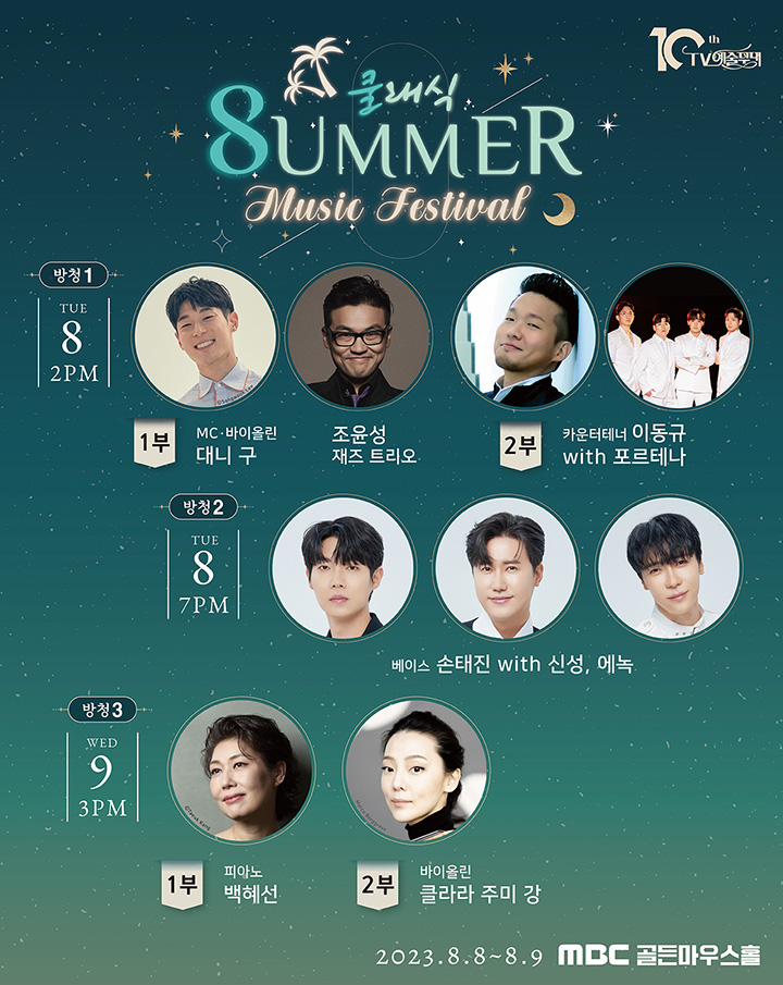 쿨래식 Summer Music Festival
방청1번 8월8일 오후 2시
대니 구 & 조윤성 재즈 트리오 / 이동규 with 포르테나

방청2번 8월8일 오후7시 
손태진 with 신성, 에녹

방청3번 8월9일 오후 3시
백혜선 / 클라라 주미강

MBC 골든마우스홀